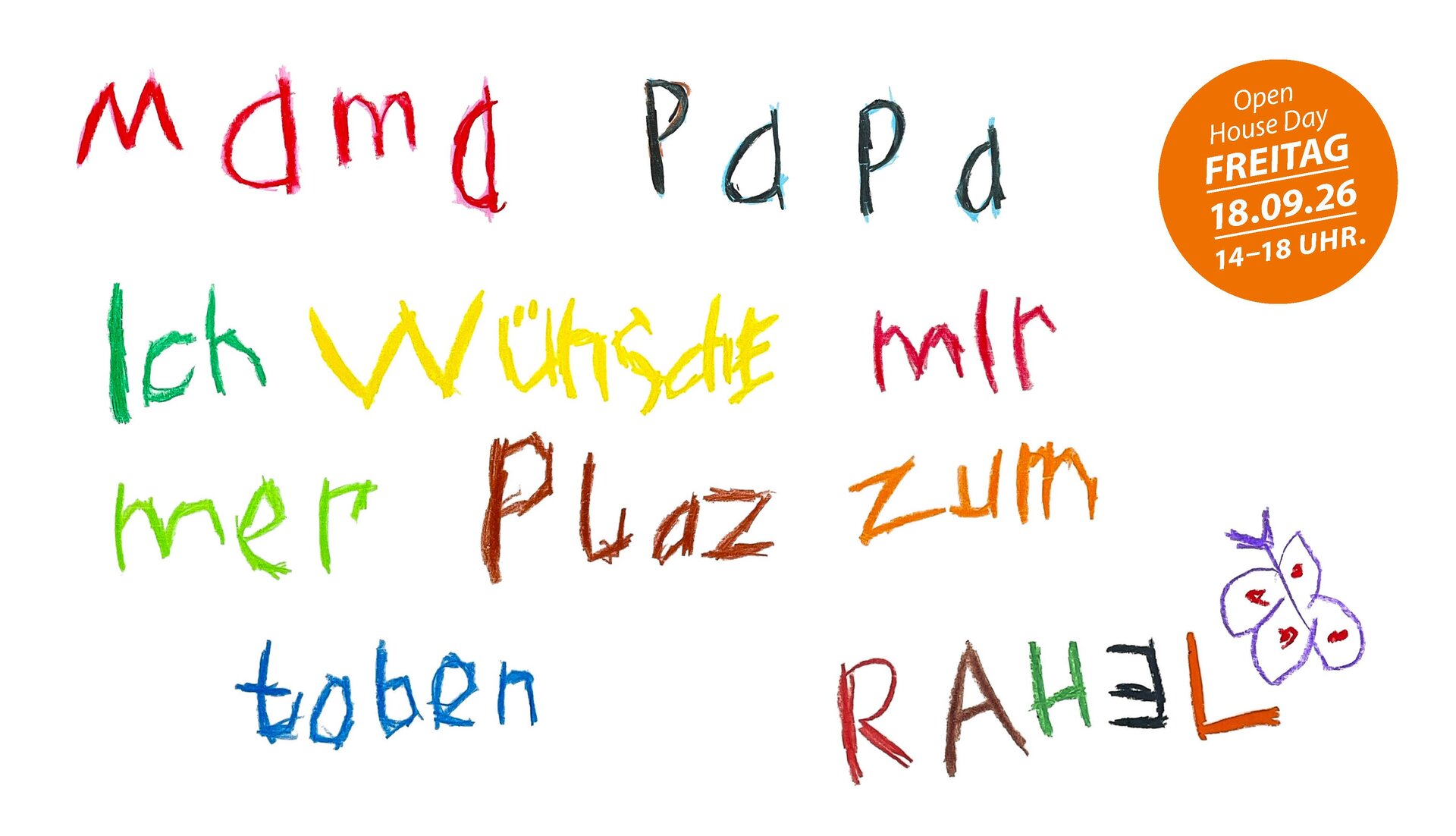 Bunte Kinderhandschrift mit dem Text 'mama papa Ich wünsche mir mehr Platz zum toben RAHEL' und einer kleinen Schmetterlingszeichnung rechts daneben, dazu ein orangefarbener Kreis mit dem Text 'Open House Day FREITAG 18.09.26 14-18 UHR'