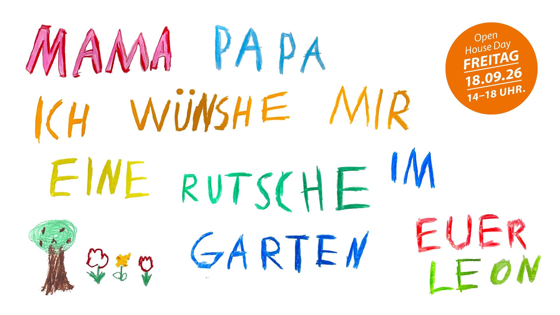 Bunte Kinderhandschrift mit dem Text 'MAMA PAPA ICH WÜNSCHE MIR EINE RUTSCHE IM GARTEN EUER LEON' neben einer einfachen Baum- und Blumenzeichnung sowie einem orangefarbenen Kreis mit dem Text 'Open House Day FREITAG 18.09.26 14-18 UHR'